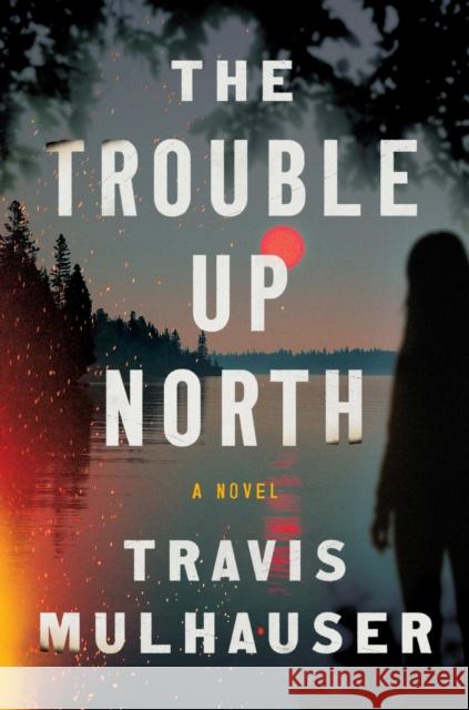 The Trouble Up North Travis Mulhauser 9781538767986 Grand Central Publishing