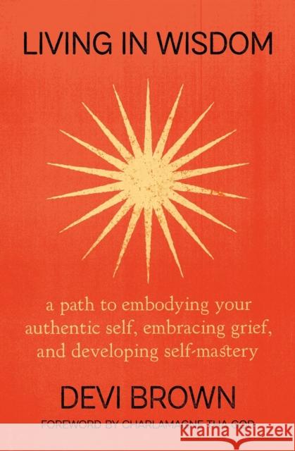 Living in Wisdom: A Path to Embodying Your Authentic Self, Embracing Grief, and Developing Self-Mastery Devi Brown 9781538768235 Balance