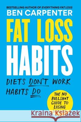 Fat Loss Habits: The No Bullsh*t Guide to Losing Weight Ben Carpenter 9781538768655