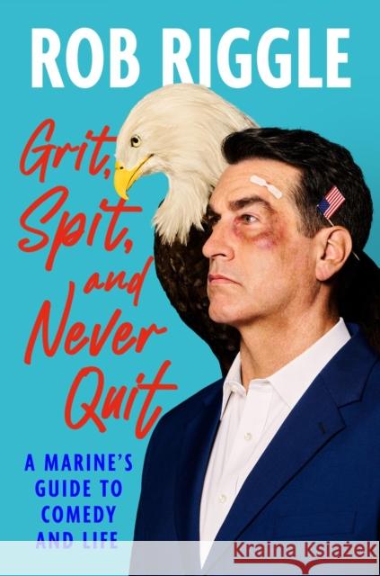 Grit, Spit, and Never Quit: A Marine's Guide to Comedy and Life Rob Riggle 9781538769546 Grand Central Publishing