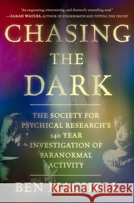 Chasing the Dark: The Society for Psychical Research's 140-Year Investigation of Paranormal Activity Ben Machell 9781538770689 Grand Central Publishing