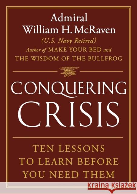 Conquering Crisis: Ten Lessons to Learn Before You Need Them William H McRaven 9781538771747