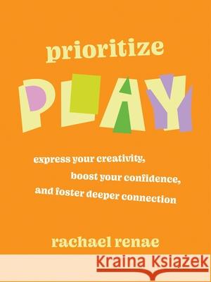Prioritize Play: How to Express Your Buried Creativity, Boost Your Confidence, and Foster Deeper Connection Rachael Renae 9781538779033 Balance