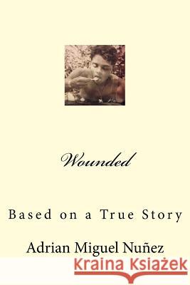 Wounded: Based on a True Story Adrian Miguel Nunez 9781539003311