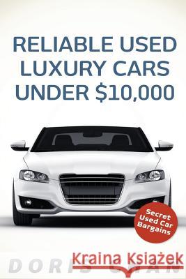 Reliable Used Luxury Cars Under $10,000: Secret Used Car Bargains Doris Chan 9781539004592 Createspace Independent Publishing Platform