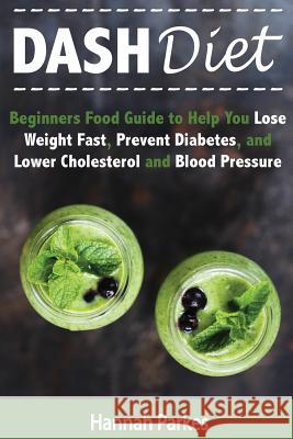 DASH Diet: Beginners Food Guide to Help You Lose Weight Fast, Prevent Diabetes, and Lower Cholesterol and Blood Pressure Parkes, Hannah 9781539004776