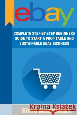 eBay: Complete Step-By-Step Beginners Guide to Start a Profitable and Sustainable Parkes, Hannah 9781539004837