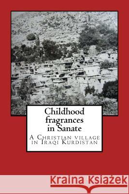 Childhood fragrances in Sanate: A Christian village in Iraqi Kurdistan Yousif, Ephrem Isa 9781539005452 Createspace Independent Publishing Platform