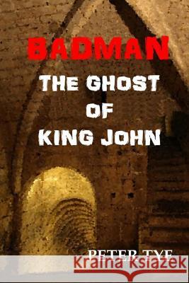 Badman: The Ghost of King John Peter Tye 9781539005872 Createspace Independent Publishing Platform