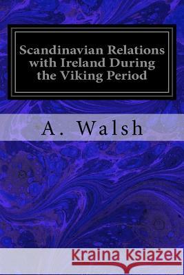 Scandinavian Relations with Ireland During the Viking Period A. Walsh 9781539008538 Createspace Independent Publishing Platform