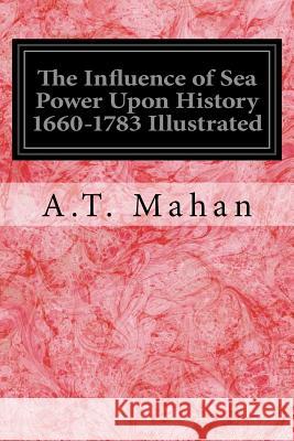 The Influence of Sea Power Upon History 1660-1783 Illustrated A. T. Mahan 9781539008552 Createspace Independent Publishing Platform