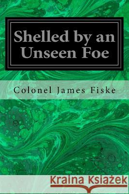 Shelled by an Unseen Foe Colonel James Fiske F. Schwankovsky Jr 9781539008576