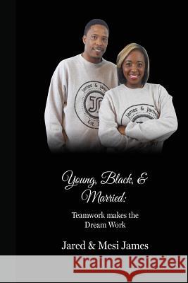 Young, Black, & Married: Teamwork Makes the Dream Work: Teamwork Makes the Dream Work Jared James Tremesia James 9781539010654