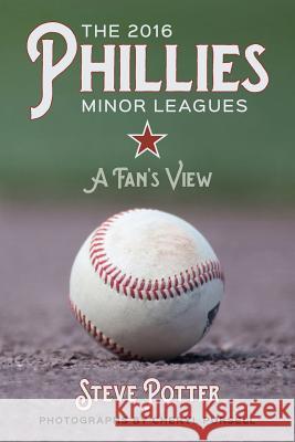 The 2016 Phillies Minor Leagues: A Fan's View Steve Potter Cheryl Pursell 9781539012269 Createspace Independent Publishing Platform