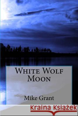 White Wolf Moon Mike G. Grant 9781539013082