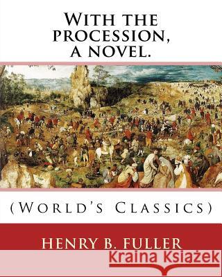With the procession, a novel. By: Henry B.(Blake) Fuller 1857-1929: Henry Blake Fuller (January 9, 1857 - July 28, 1929) was a United States novelist Fuller, Henry B. 9781539014287