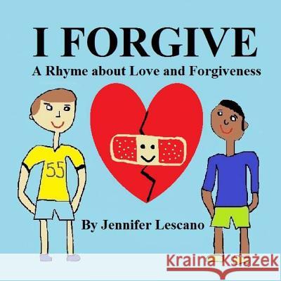 I Forgive: A Rhyme about Love and Forgiveness Jennifer Lescano 9781539016045 Createspace Independent Publishing Platform