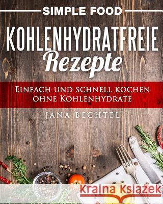 Simple Food - Kohlenhydratfreie Rezepte: Einfach und schnell kochen ohne Kohlenhydrate Bechtel, Jana 9781539024095