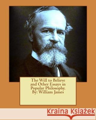 The Will to Believe and Other Essays in Popular Philosophy. By: William James James, William 9781539024569 Createspace Independent Publishing Platform