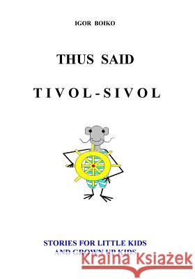 Thus Said Tivol-Sivol (Stories for Little Kids and Grown Up Kids) Igor Boiko 9781539024705