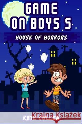 Game on Boys 5: House of Horrors Kate Cullen Kate Cullen  9781539024743 Createspace Independent Publishing Platform