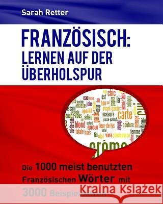 Franzosisch: Lernen auf der Uberholspur: Die 1000 meist benutzten französischen Wörter mit 3000 Beispielsätzen Retter, Sarah 9781539025788 Createspace Independent Publishing Platform