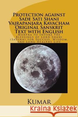 Protection against Sade Sati Shani Vajrapanjara Kavacham Original Sanskrit Text with English: Mantra to Invoke the Blessings of Lord Shani (Saturn) fo Kumar 9781539027485