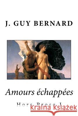 Amours échappées: Hors Prose I Bernard, J. Guy 9781539028734 Createspace Independent Publishing Platform