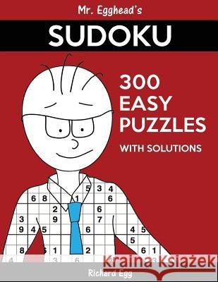Mr. Egghead's Sudoku 300 Easy Puzzles With Solutions: Only One Level Of Difficulty Means No Wasted Puzzles Egg, Richard 9781539029113 Createspace Independent Publishing Platform