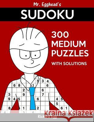 Mr. Egghead's Sudoku 300 Medium Puzzles With Solutions: Only One Level Of Difficulty Means No Wasted Puzzles Egg, Richard 9781539029274 Createspace Independent Publishing Platform