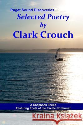 Selected Poetry by Clark Crouch: A Puget Sound Discovery Clark Crouch 9781539029434 Createspace Independent Publishing Platform