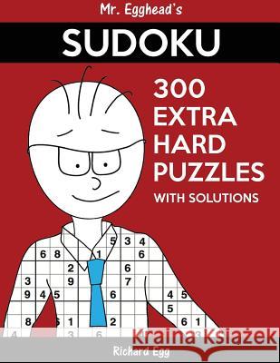 Mr. Egghead's Sudoku 300 Extra Hard Puzzles With Solutions: Only One Level Of Difficulty Means No Wasted Puzzles Egg, Richard 9781539029502 Createspace Independent Publishing Platform