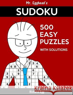 Mr. Egghead's Sudoku 500 Easy Puzzles With Solutions: Only One Level Of Difficulty Means No Wasted Puzzles Egg, Richard 9781539029540 Createspace Independent Publishing Platform