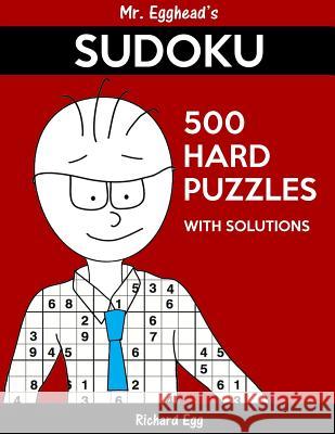 Mr. Egghead's Sudoku 500 Hard Puzzles With Solutions: Only One Level Of Difficulty Means No Wasted Puzzles Egg, Richard 9781539029809
