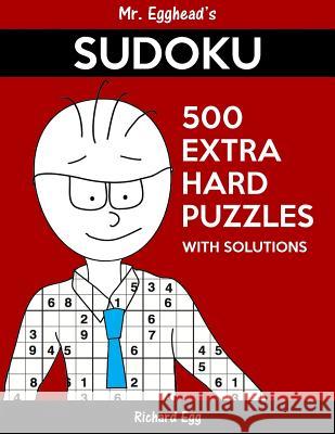 Mr. Egghead's Sudoku 500 Extra Hard Puzzles With Solutions: Only One Level Of Difficulty Means No Wasted Puzzles Egg, Richard 9781539029878 Createspace Independent Publishing Platform