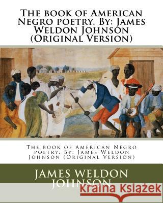 The book of American Negro poetry. By: James Weldon Johnson (Original Version) Johnson, James Weldon 9781539030966