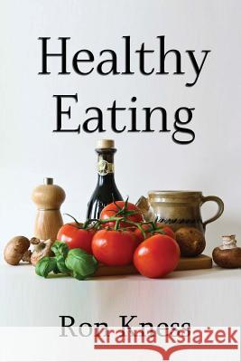 Healthy Eating: Making Smart Food Choices for Health and Longevity Ron Kness 9781539031482