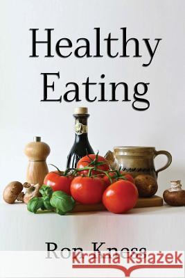 Healthy Eating: Making Smart Food Choices for Health and Longevity Ron Kness 9781539031482 Createspace Independent Publishing Platform