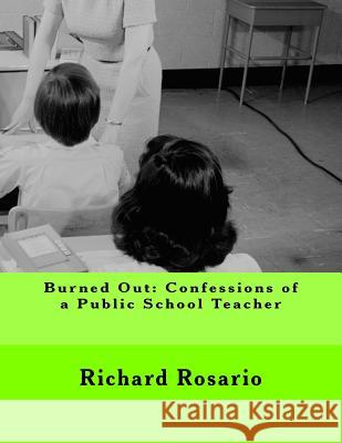 Burned Out: Confessions of a Public School Teacher MR Richard Rosario 9781539032243 Createspace Independent Publishing Platform