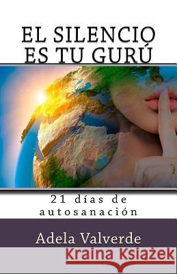 El Silencio es Tu Guru: 21 Dias de Autosanacion Valverde, Adela 9781539032618