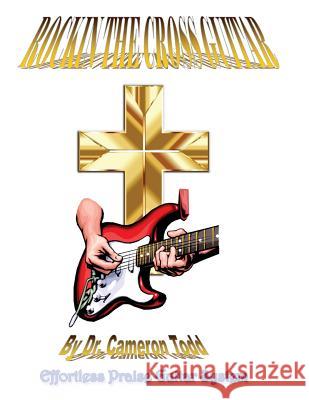 Rockin The Cross Guitar: Effortless Praise Guitar System Todd, Cameron 9781539033134 Createspace Independent Publishing Platform