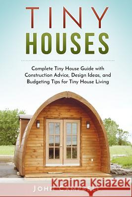 Tiny Houses: Complete Tiny House Guide with Construction Advice, Design Ideas, and Budgeting Tips for Tiny House Living John Campbell 9781539033264 Createspace Independent Publishing Platform