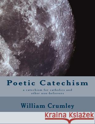 Poetic Catechism: a catechism for catholics and other non-believers William Crumle 9781539034032 Createspace Independent Publishing Platform