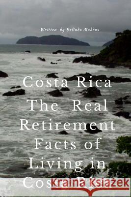 Costa Rica The Real Retirement Facts of Living in Costa Rica Maddux, Belinda 9781539037699 Createspace Independent Publishing Platform