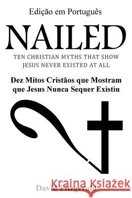 Nailed (Portuguese Edition): Dez Mitos Cristãos que Mostram que Jesus Nunca Sequer Existiu Fitzgerald, David 9781539041436