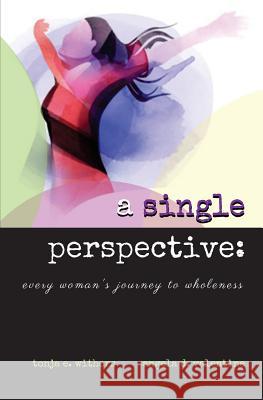 A Single Perspective: Every Woman's Journey to Wholeness Angela D. Valentine Tonja E. Withers 9781539044840