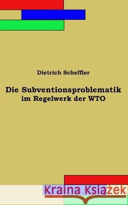 Die Subventionsproblematik im Regelwerk der WTO Scheffler, Dietrich 9781539046431 Createspace Independent Publishing Platform