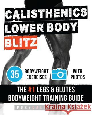 Calisthenics: Lower Body BLITZ: 35 Bodyweight Exercises - The #1 Legs & Glutes Bodyweight Training Guide Calisthenics, Pure 9781539046974 Createspace Independent Publishing Platform