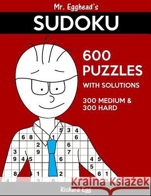 Mr. Egghead's Sudoku 600 Puzzles With Solutions: 300 Medium and 300 Hard Egg, Richard 9781539049722 Createspace Independent Publishing Platform