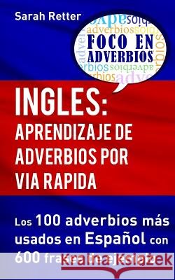 Ingles: Aprendizaje de Adverbios por Via Rapida: Los 100 adverbios más usados en español con 600 frases de ejemplo. Retter, Sarah 9781539050537 Createspace Independent Publishing Platform